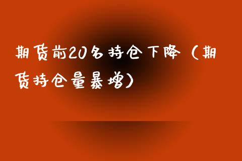 期货前20名持仓下降（期货持仓量暴增）_https://www.boyangwujin.com_期货直播间_第1张