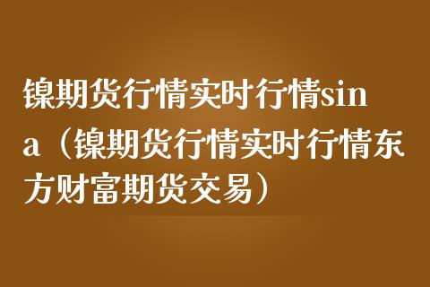 镍期货行情实时行情sina（镍期货行情实时行情东方财富期货交易）_https://www.boyangwujin.com_期货直播间_第1张