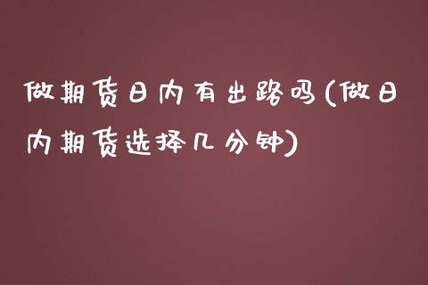 做期货日内有出路吗(做日内期货选择几分钟)_https://www.boyangwujin.com_期货直播间_第1张