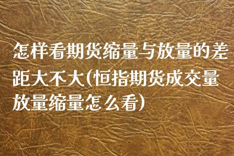 怎样看期货缩量与放量的差距大不大(恒指期货成交量放量缩量怎么看)