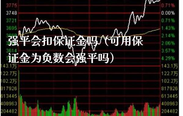 强平会扣保证金吗（可用保证金为负数会强平吗）