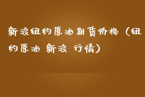 新浪纽约原油期货价格（纽约原油 新浪 行情）_https://www.boyangwujin.com_道指期货_第1张