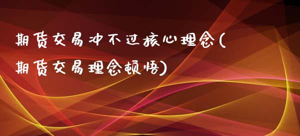 期货交易冲不过核心理念(期货交易理念顿悟)