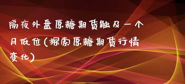 隔夜外盘原糖期货触及一个月低位(探索原糖期货行情变化)_https://www.boyangwujin.com_恒指直播间_第1张