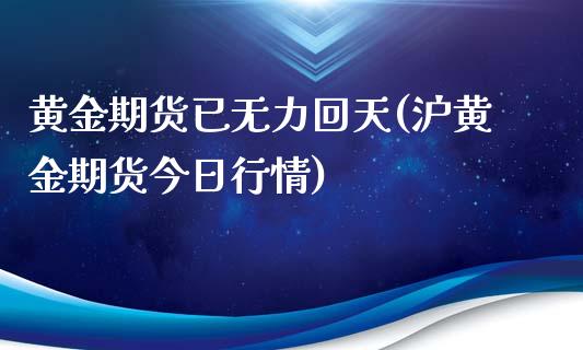 黄金期货已无力回天(沪黄金期货今日行情)