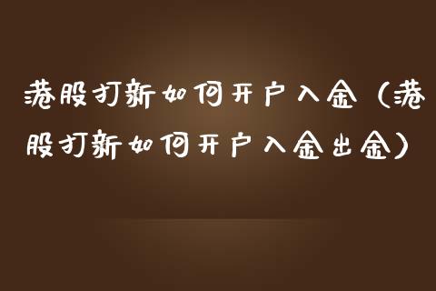 港股打新如何开户入金（港股打新如何开户入金出金）