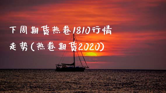 下周期货热卷1810行情走势(热卷期货2020)