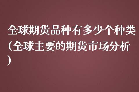 全球期货品种有多少个种类(全球主要的期货市场分析)_https://www.boyangwujin.com_期货直播间_第1张