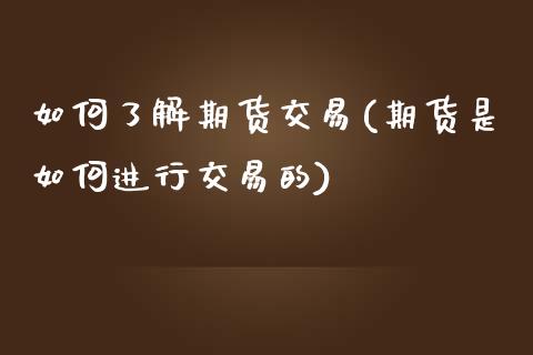 如何了解期货交易(期货是如何进行交易的)