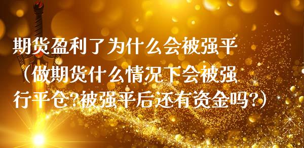 期货盈利了为什么会被强平（做期货什么情况下会被强行平仓?被强平后还有资金吗?）