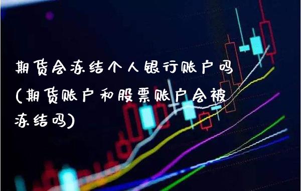 期货会冻结个人银行账户吗(期货账户和股票账户会被冻结吗)