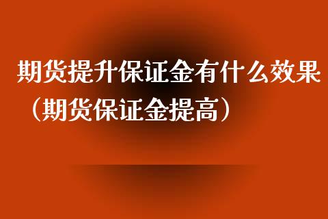 期货提升保证金有什么效果（期货保证金提高）_https://www.boyangwujin.com_期货直播间_第1张