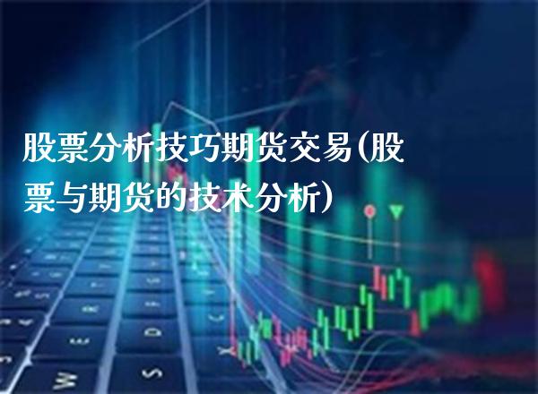 股票分析技巧期货交易(股票与期货的技术分析)