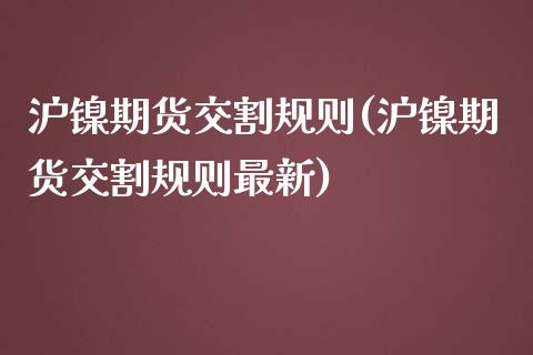 沪镍期货交割规则(沪镍期货交割规则最新)