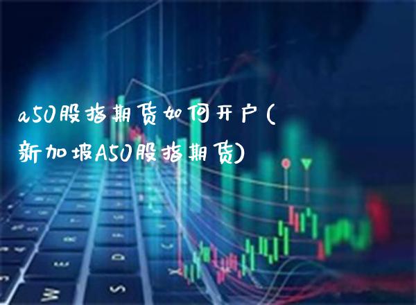 a50股指期货如何开户(新加坡A50股指期货)