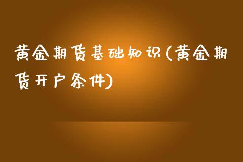 黄金期货基础知识(黄金期货开户条件)