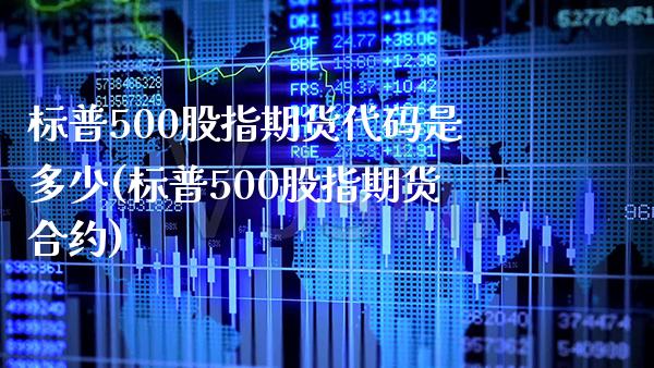 标普500股指期货代码是多少(标普500股指期货合约)