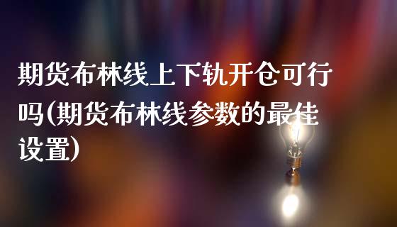 期货布林线上下轨开仓可行吗(期货布林线参数的最佳设置)