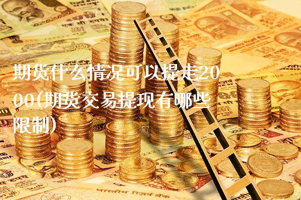 期货什么情况可以提走2000(期货交易提现有哪些限制)