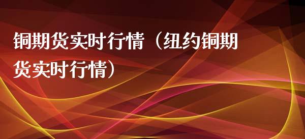 铜期货实时行情（纽约铜期货实时行情）_https://www.boyangwujin.com_纳指期货_第1张