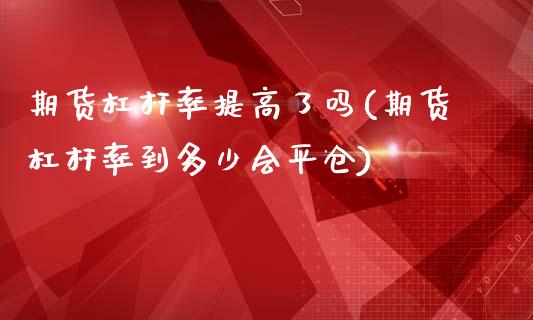 期货杠杆率提高了吗(期货杠杆率到多少会平仓)_https://www.boyangwujin.com_黄金期货_第1张