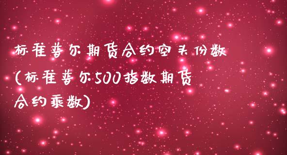 标准普尔期货合约空头份数(标准普尔500指数期货合约乘数)