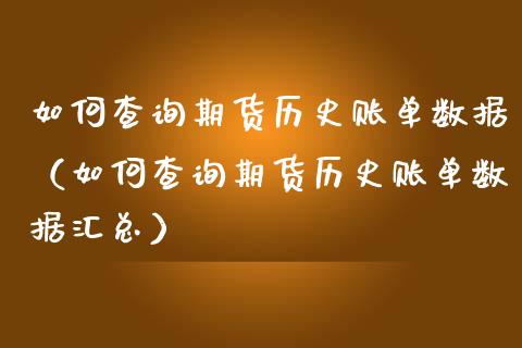 如何查询期货历史账单数据（如何查询期货历史账单数据汇总）