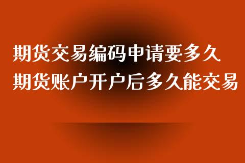 期货交易编码申请要多久 期货账户开户后多久能交易