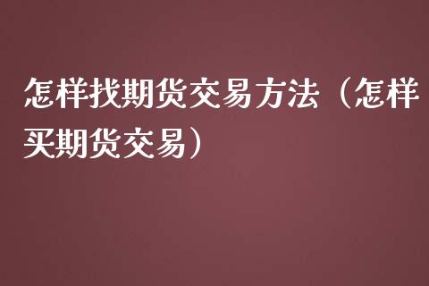 怎样找期货交易方法（怎样买期货交易）