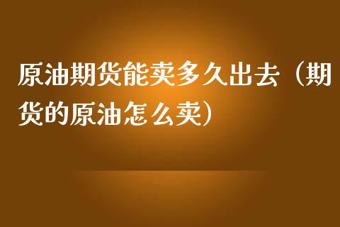 原油期货能卖多久出去（期货的原油怎么卖）