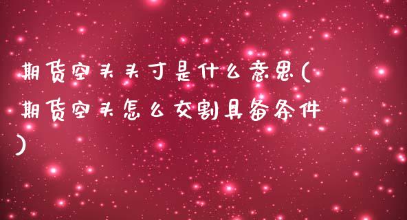 期货空头头寸是什么意思(期货空头怎么交割具备条件)_https://www.boyangwujin.com_纳指期货_第1张