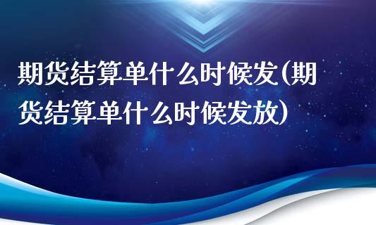 期货结算单什么时候发(期货结算单什么时候发放)