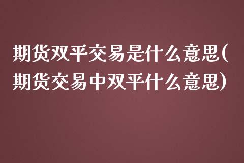 期货双平交易是什么意思(期货交易中双平什么意思)