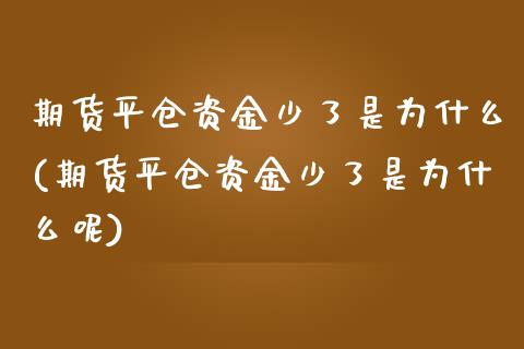 期货平仓资金少了是为什么(期货平仓资金少了是为什么呢)