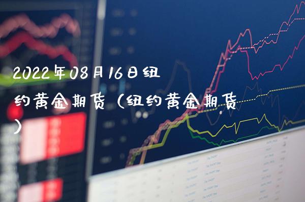 2022年08月16日纽约黄金期货（纽约黄金期货）