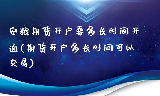 安粮期货开户要多长时间开通(期货开户多长时间可以交易)