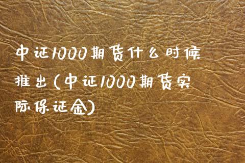 中证1000期货什么时候推出(中证1000期货实际保证金)