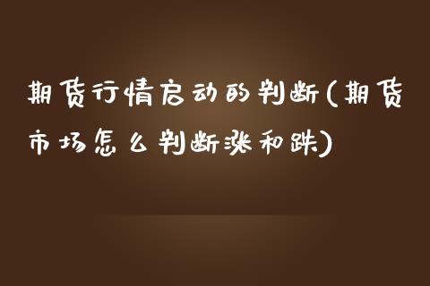 期货行情启动的判断(期货市场怎么判断涨和跌)_https://www.boyangwujin.com_期货科普_第1张