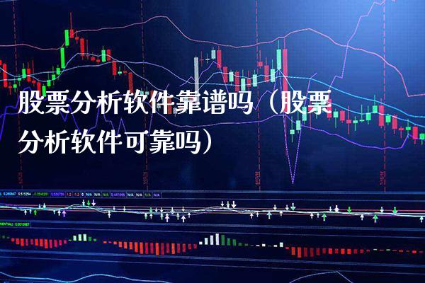 股票分析软件靠谱吗（股票分析软件可靠吗）