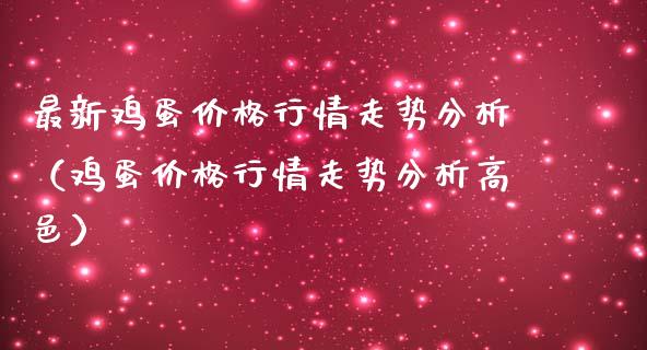 最新鸡蛋价格行情走势分析（鸡蛋价格行情走势分析高邑）