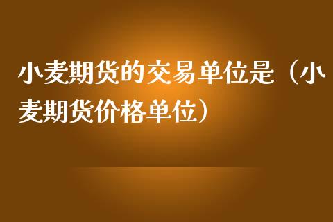 小麦期货的交易单位是（小麦期货价格单位）_https://www.boyangwujin.com_道指期货_第1张