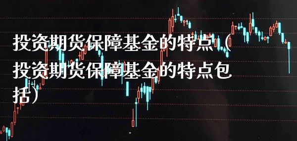 投资期货保障基金的特点（投资期货保障基金的特点包括）