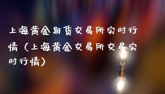 上海黄金期货交易所实时行情（上海黄金交易所交易实时行情）