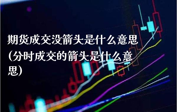 期货成交没箭头是什么意思(分时成交的箭头是什么意思)