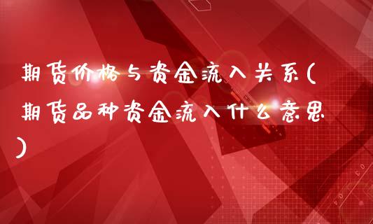 期货价格与资金流入关系(期货品种资金流入什么意思)