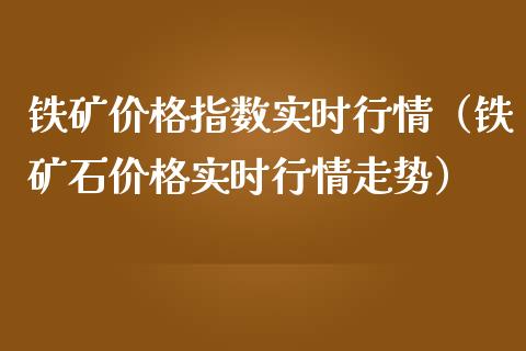 铁矿价格指数实时行情（铁矿石价格实时行情走势）