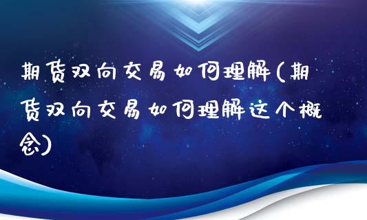 期货双向交易如何理解(期货双向交易如何理解这个概念)