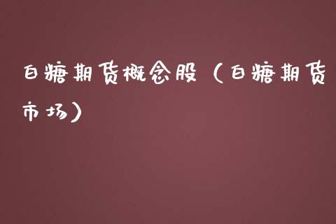 白糖期货概念股（白糖期货市场）_https://www.boyangwujin.com_纳指期货_第1张