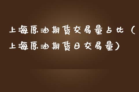 上海原油期货交易量占比（上海原油期货日交易量）