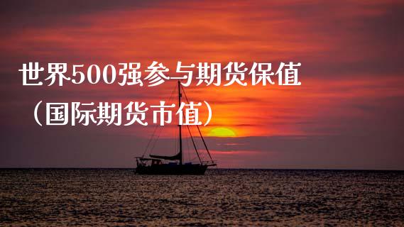 世界500强参与期货保值（国际期货市值）_https://www.boyangwujin.com_纳指期货_第1张